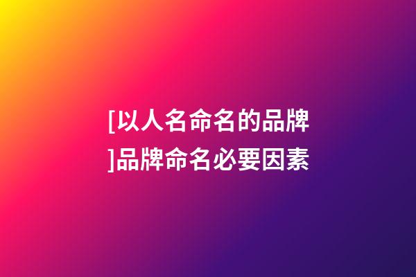 [以人名命名的品牌]品牌命名必要因素-第1張-商標起名-玄機派